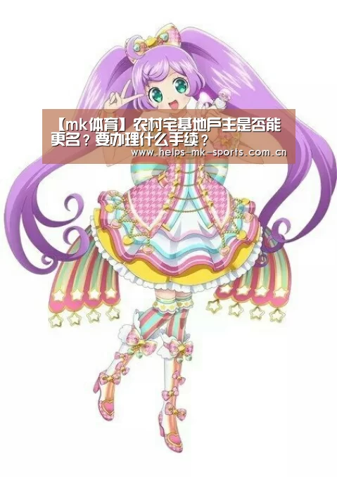 【mk体育】农村宅基地户主是否能更名?要办理什么手续?(图4) mk体育