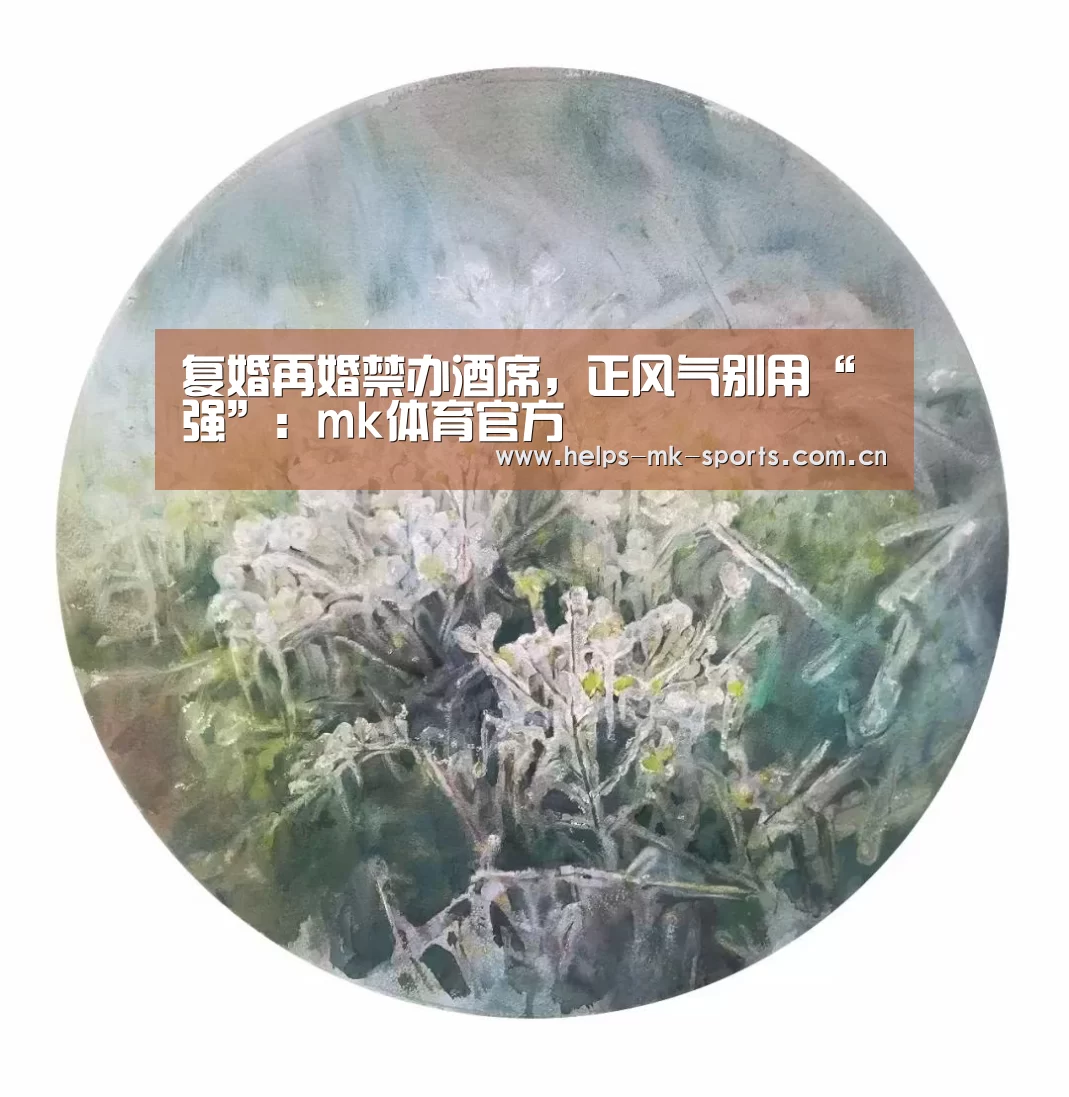 复婚再婚禁办酒席,正风气别用“强”:mk体育官方(图1) mk体育官方