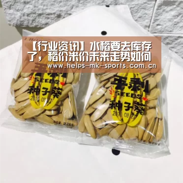 【行业资讯】水稻要去库存了,稻价米价未来走势如何?:mk体育(图3) mk体育
