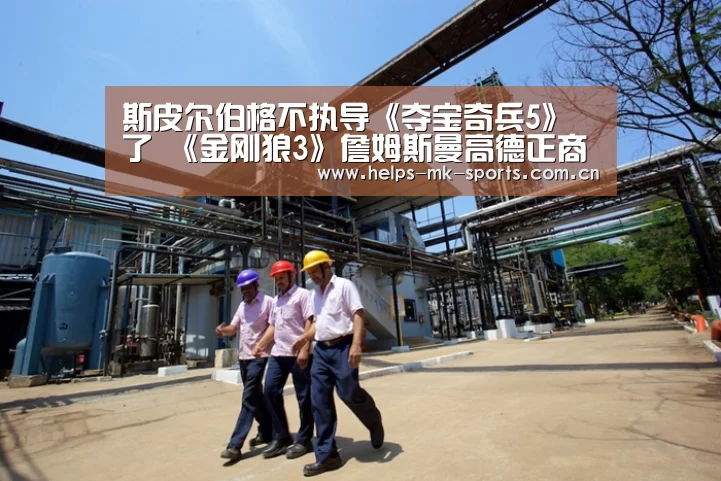 斯皮尔伯格不执导《夺宝奇兵5》了 《金刚狼3》詹姆斯曼高德正商谈接任-mk体育