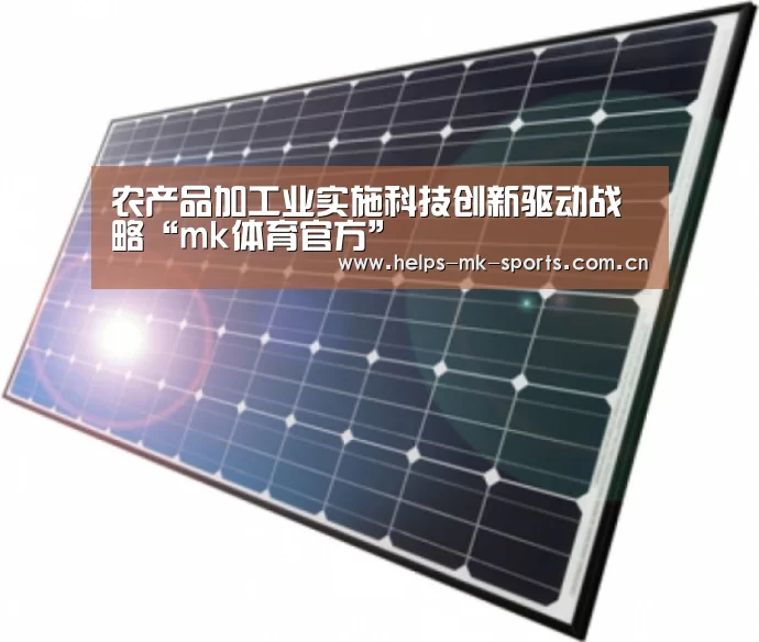 农产品加工业实施科技创新驱动战略“mk体育官方”(图3) mk体育官方