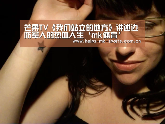 芒果TV《我们站立的地方》讲述边防军人的热血人生‘mk体育’(图3) mk体育官方